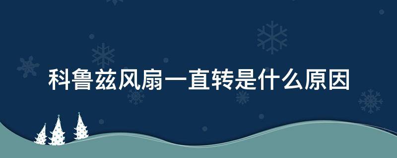 科鲁兹风扇一直转是什么原因 科鲁兹风扇一直转是什么原因,出现报警,不过一会就消失