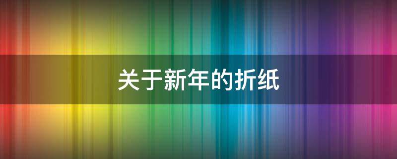 关于新年的折纸 关于新年的折纸视频