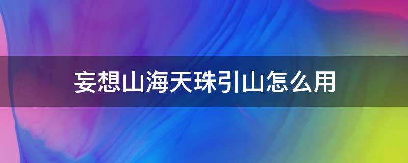 妄想山海天珠引山怎么用 妄想山海中天珠引山怎么用