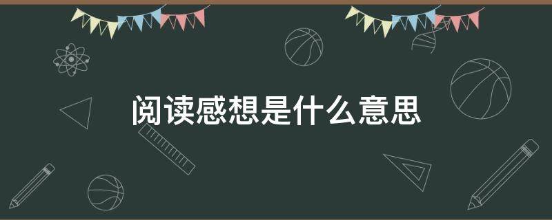 阅读感想是什么意思（阅读感想是什么意思不会写怎么办）