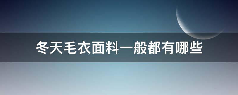 冬天毛衣面料一般都有哪些（冬天买毛衣什么料子的比较好）