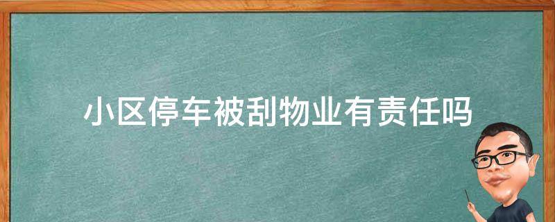 小区停车被刮物业有责任吗（车子停在小区被刮物业有责任吗）