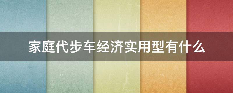 家庭代步车经济实用型有什么 家庭代步车经济实用型有什么8万以下