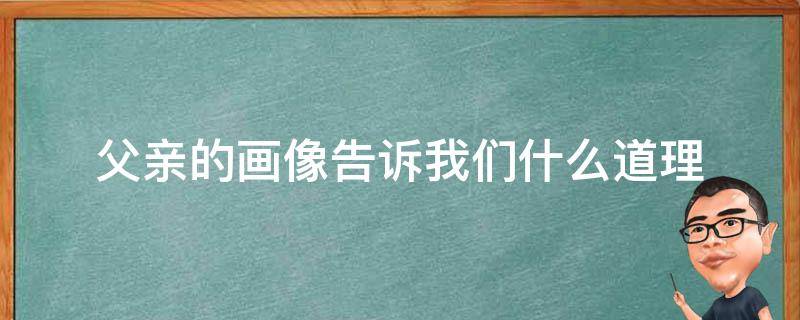 父亲的画像告诉我们什么道理 父亲的画像告诉我们什么道理寓言故事