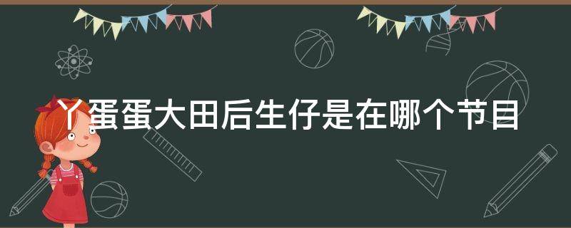 丫蛋蛋大田后生仔是在哪个节目 精彩音乐汇丫蛋蛋唱的大田后生仔