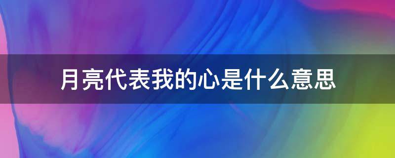 月亮代表我的心是什么意思 月亮代表我的心是什么意思?