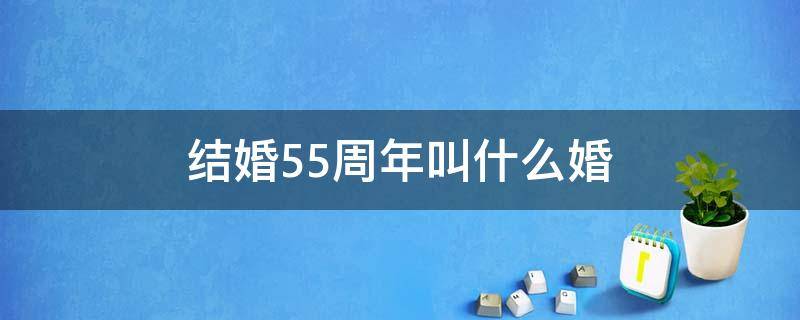 结婚55周年叫什么婚 55周年结婚纪念日是什么婚