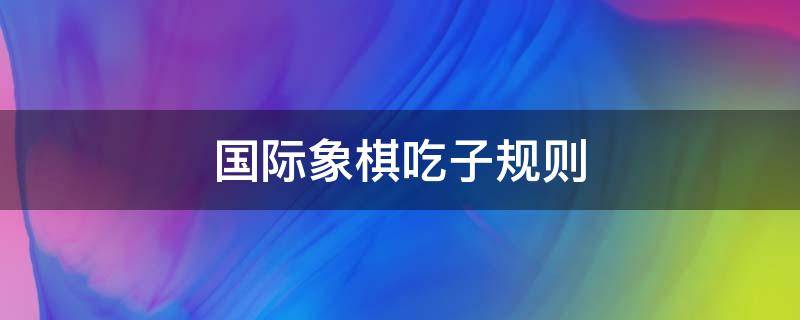 国际象棋吃子规则 国际象棋吃子规则图解视频教程