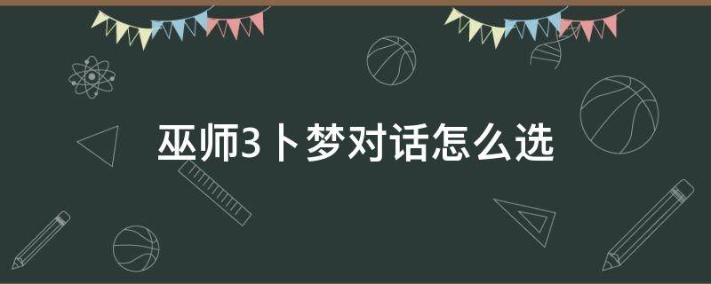 巫师3卜梦对话怎么选 巫师3卜梦对话怎么选希里寻找谁