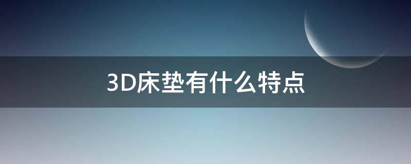 3D床垫有什么特点（3d床垫的特点）