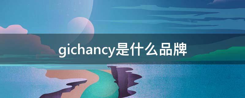 gichancy是什么品牌 giorchang是什么牌子