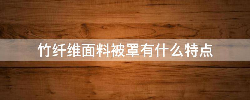 竹纤维面料被罩有什么特点（竹纤维棉被优点）