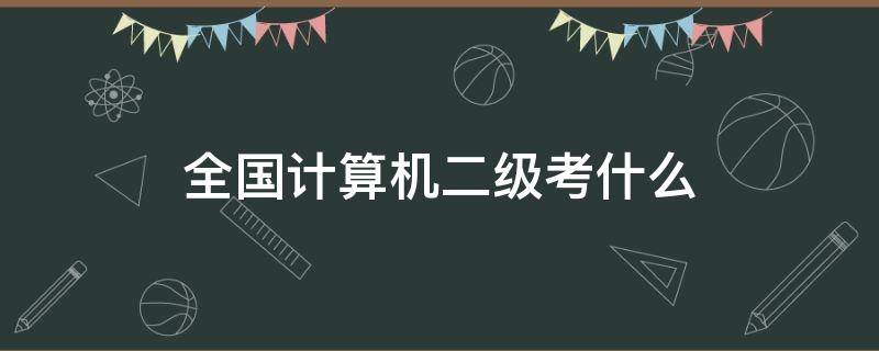 全国计算机二级考什么（全国计算机二级考什么题型）