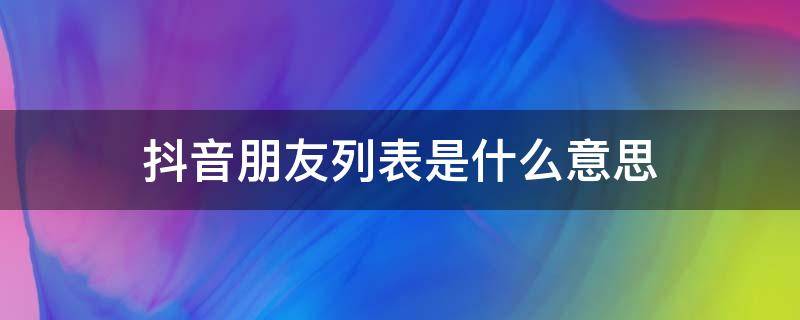 抖音朋友列表是什么意思 抖音里我的朋友列表是什么意思