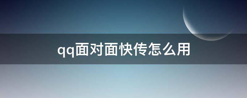 qq面对面快传怎么用（苹果和安卓qq面对面快传怎么用）