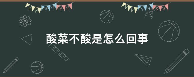 酸菜不酸是怎么回事 酸菜不酸是怎么回事 能吃吗