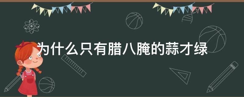 为什么只有腊八腌的蒜才绿 为什么只有腊八腌的蒜是绿色的