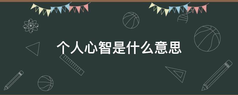 个人心智是什么意思 一个人的心智是什么意思