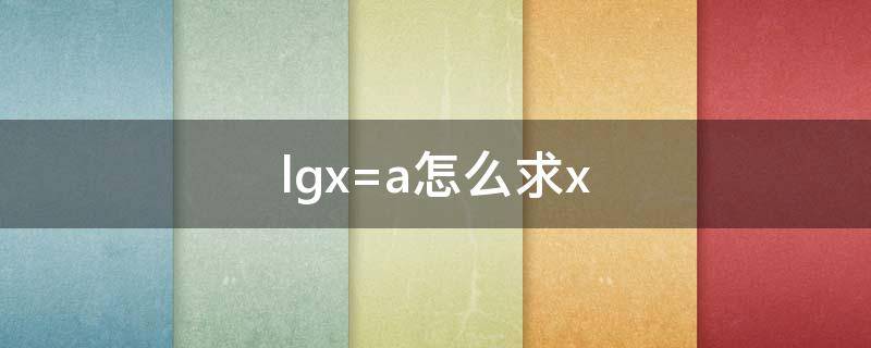 lgx=a怎么求x lgx>a怎么求x