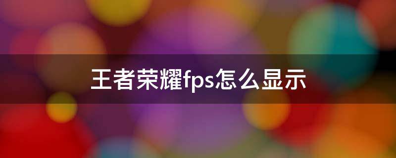 王者荣耀fps怎么显示（王者荣耀显示fps怎么回事）