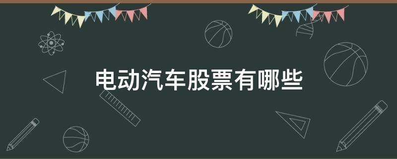 电动汽车股票有哪些 电动汽车股票有哪些龙头股