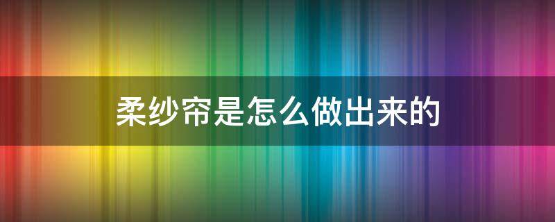 柔纱帘是怎么做出来的 柔纱帘安装步骤