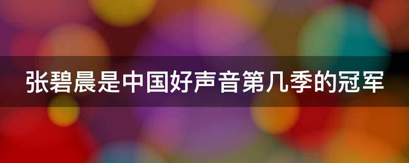 张碧晨是中国好声音第几季的冠军（张碧晨中国好声音第几期冠军）