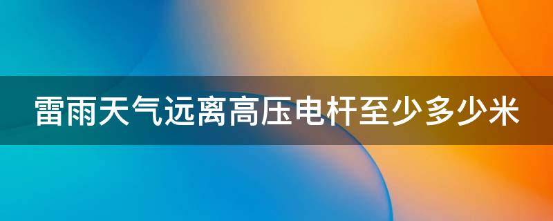 雷雨天气远离高压电杆至少多少米 雷雨天气要远离高压电杆多少米以外