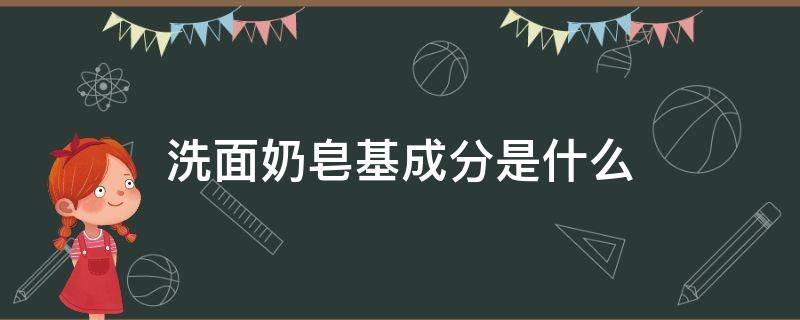 洗面奶皂基成分是什么 皂基洗面奶的成分