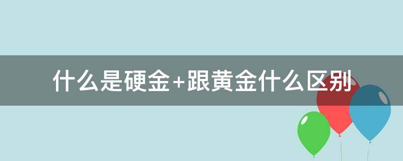 什么是硬金 什么是硬金与足金有什么区别