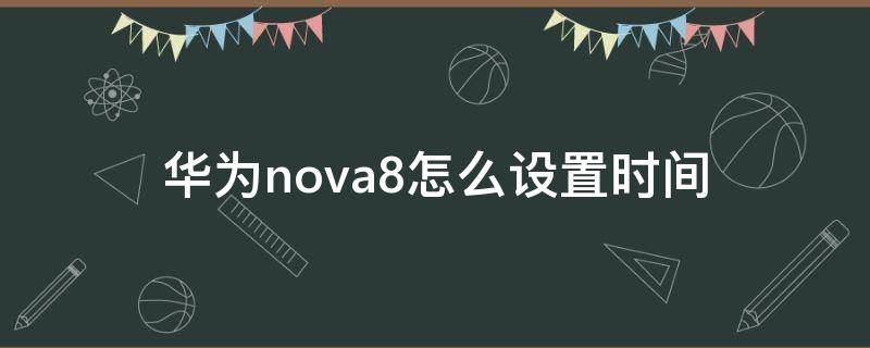 华为nova8怎么设置时间（华为nova8怎么设置时间水印）