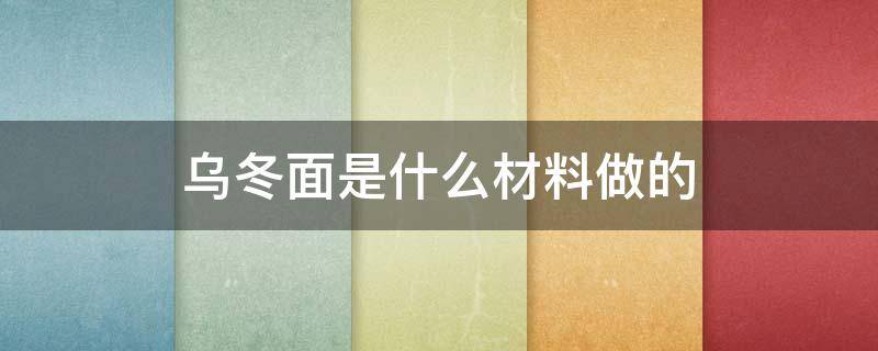 乌冬面是什么材料做的（乌冬面是什么材料做的?）