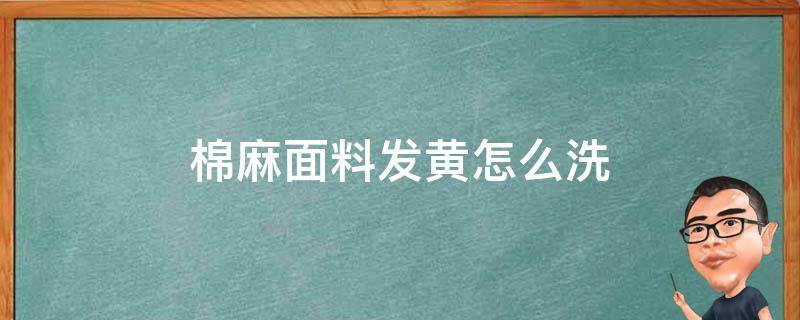 棉麻面料发黄怎么洗（纯棉布发黄怎么洗）