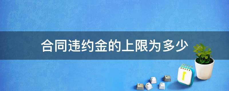 合同违约金的上限为多少 合同法违约金的上限