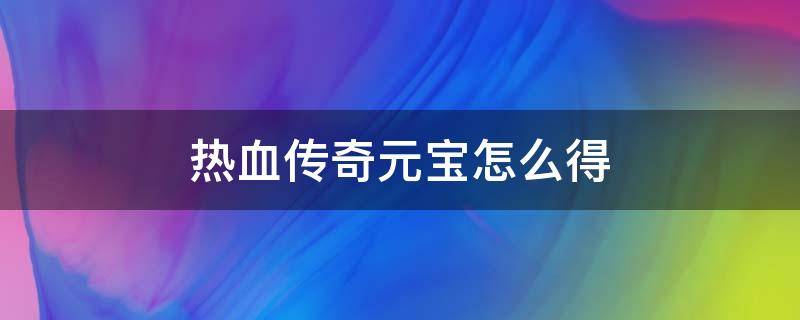 热血传奇元宝怎么得（热血传奇手游元宝商人怎么弄的元宝）