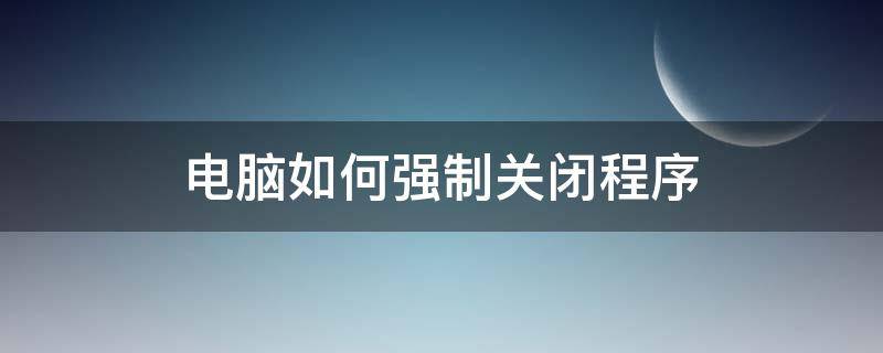 电脑如何强制关闭程序（笔记本电脑如何强制关闭程序）