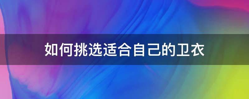 如何挑选适合自己的卫衣 怎样选择卫衣