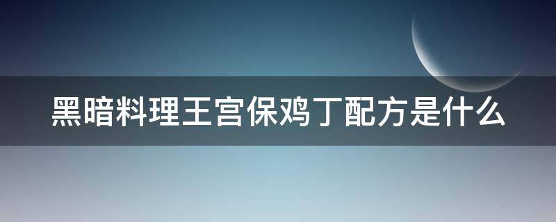 黑暗料理王宫保鸡丁配方是什么（黑暗料理宫保鸡丁的做法）