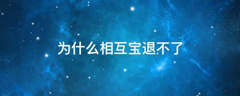 为什么相互宝退不了（相互宝到底退不退）