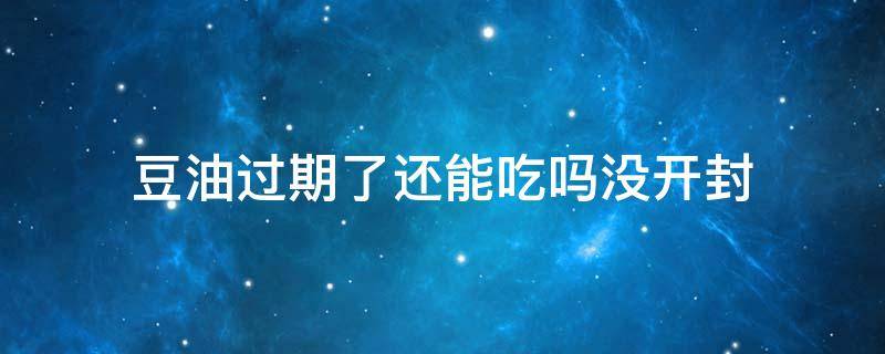 豆油过期了还能吃吗没开封 豆油过期一年没开封能吃吗