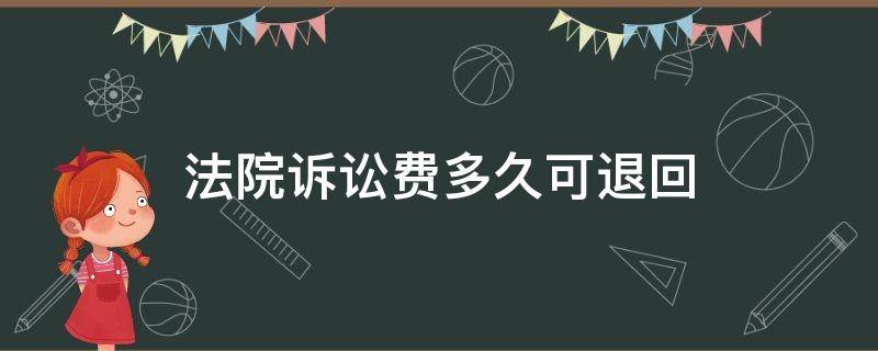 法院诉讼费多久可退回（法院诉讼费多久可退回疫情）