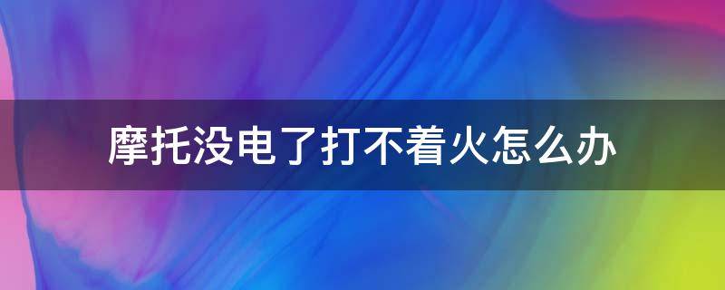 摩托没电了打不着火怎么办 摩托车没电打不着火最简单的办法