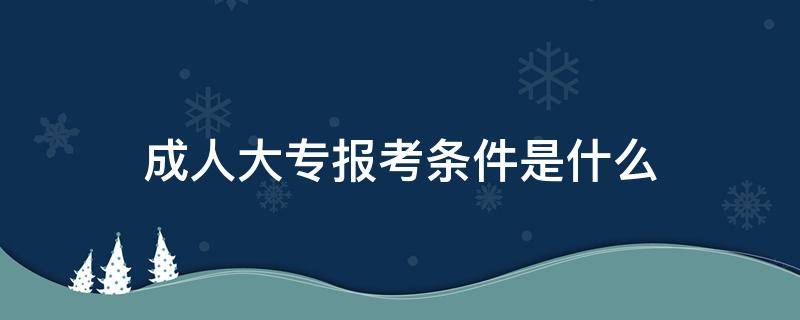 成人大专报考条件是什么（成人大专报考条件是什么 在哪里报名_有途教育）