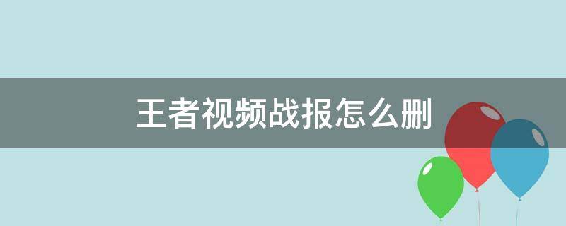 王者视频战报怎么删 王者视频战报视频怎么删