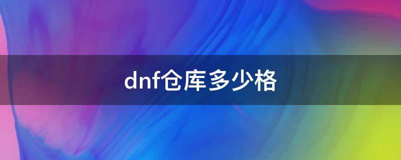 dnf仓库多少格 dnf仓库满级多少格子