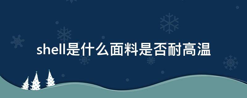 shell是什么面料是否耐高温