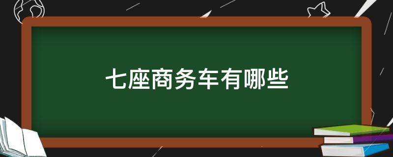 七座商务车有哪些 七座商务车有哪些车型