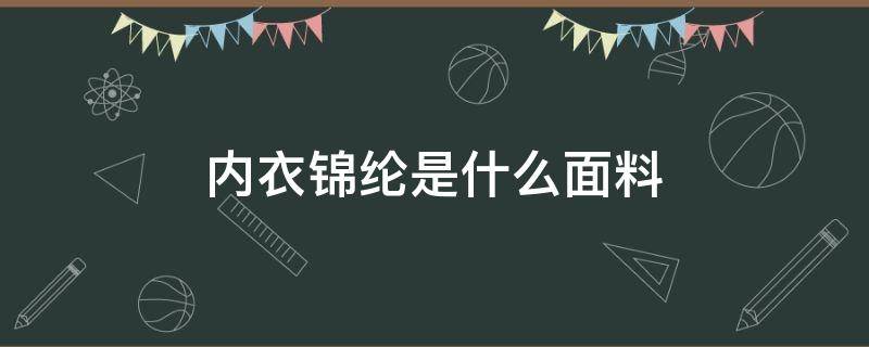 内衣锦纶是什么面料（内衣锦纶是什么面料优缺点）