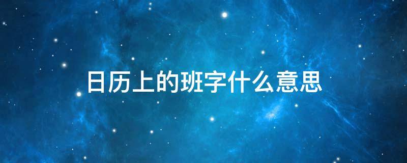 日历上的班字什么意思 日历下面的班字是什么意思