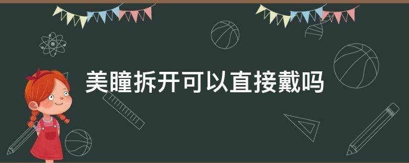 美瞳拆开可以直接戴吗（刚拆开的美瞳能带吗）